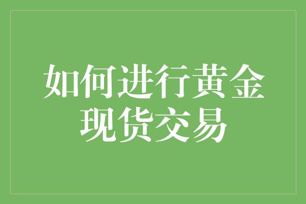 如何进行黄金现货交易