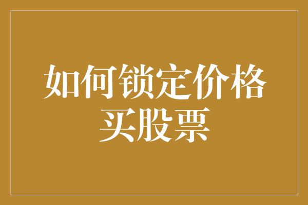 如何锁定价格买股票