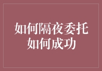 想要隔夜委托？这样做才能提高成功率！