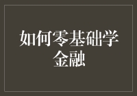 如何零基础开启金融学习之旅：从入门到精通