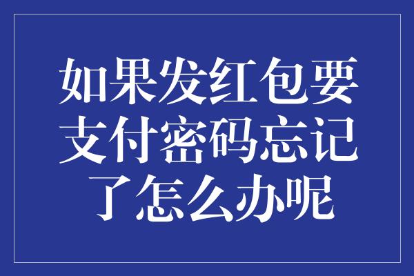 如果发红包要支付密码忘记了怎么办呢