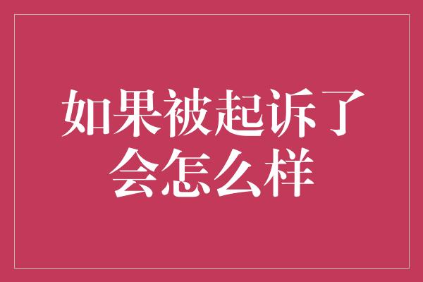 如果被起诉了会怎么样