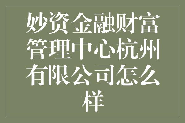 妙资金融财富管理中心杭州有限公司怎么样