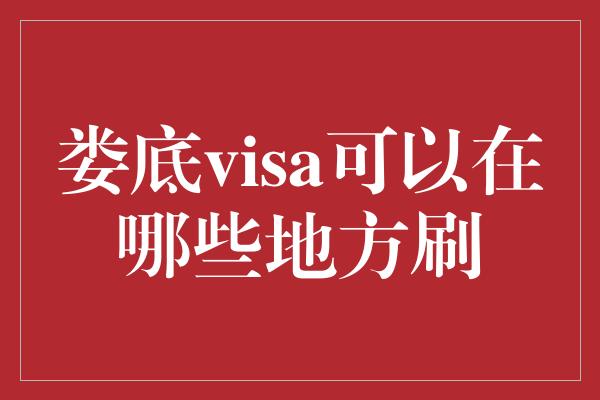 娄底visa可以在哪些地方刷