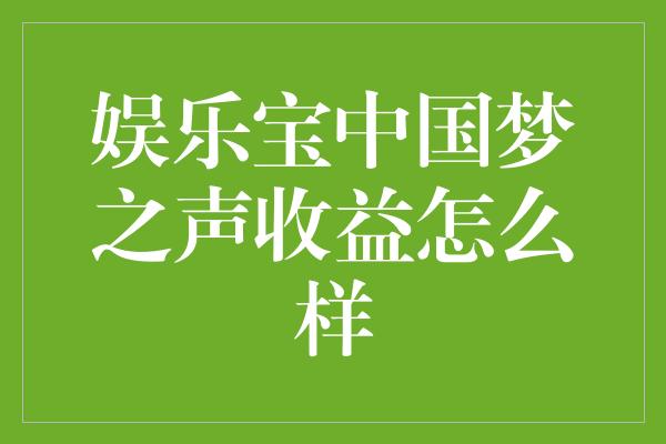 娱乐宝中国梦之声收益怎么样