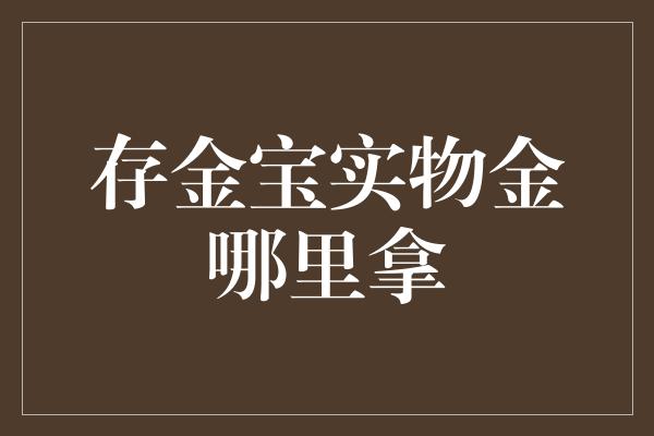 存金宝实物金哪里拿