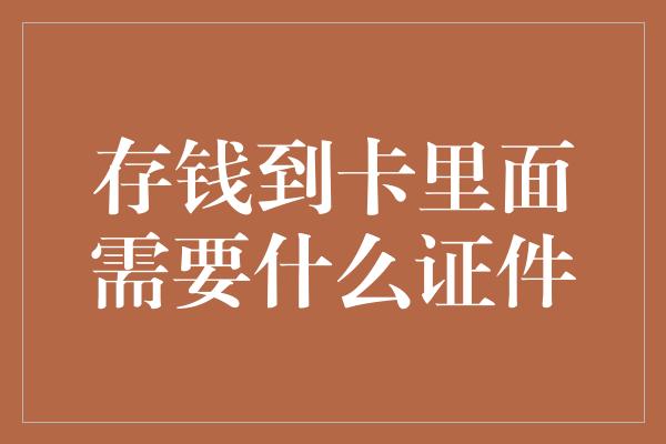 存钱到卡里面需要什么证件