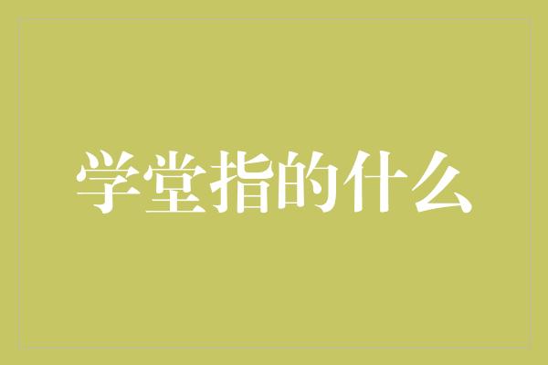 学堂指的什么