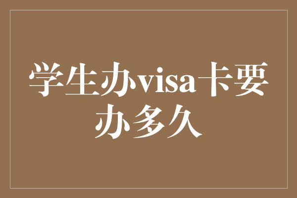 学生办visa卡要办多久