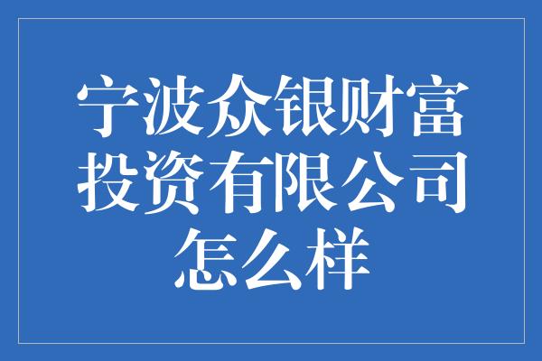 宁波众银财富投资有限公司怎么样