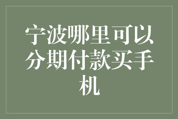 宁波哪里可以分期付款买手机