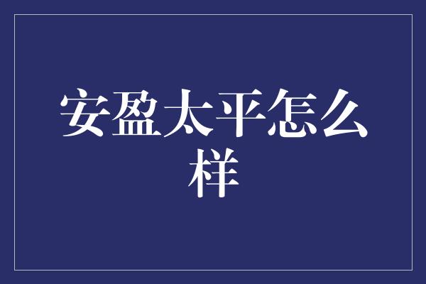 安盈太平怎么样