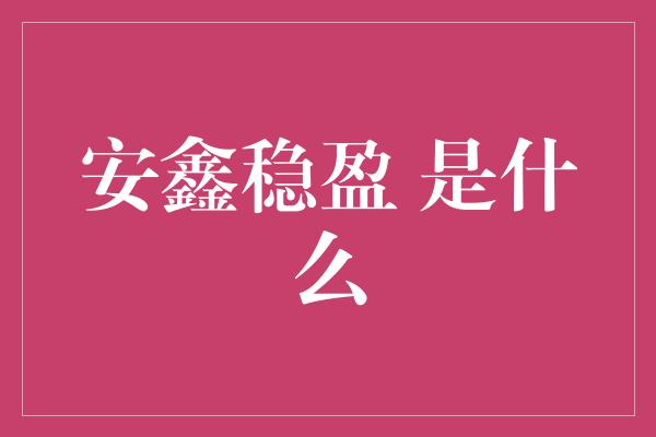 安鑫稳盈 是什么