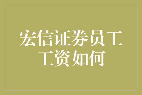 宏信证券员工工资如何