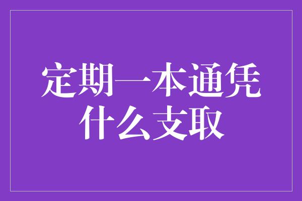 定期一本通凭什么支取