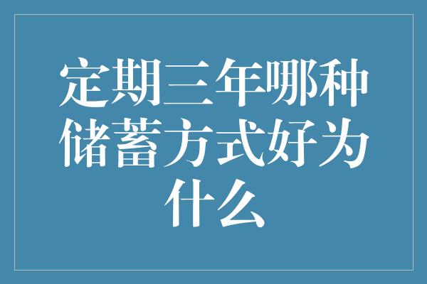 定期三年哪种储蓄方式好为什么