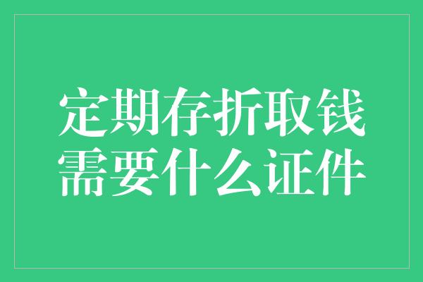 定期存折取钱需要什么证件