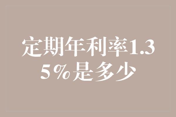 定期年利率1.35%是多少