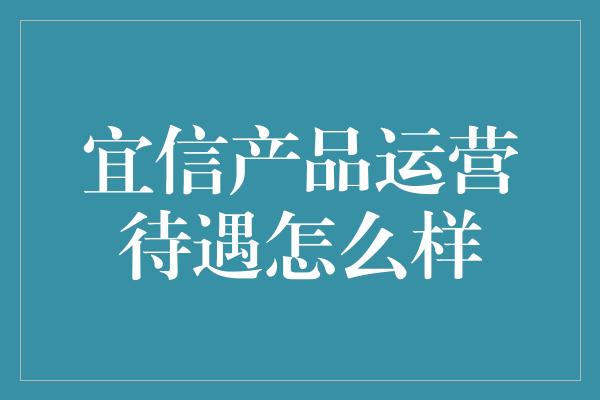 宜信产品运营待遇怎么样