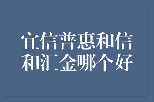 宜信普惠和信和汇金哪个好