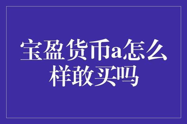 宝盈货币a怎么样敢买吗