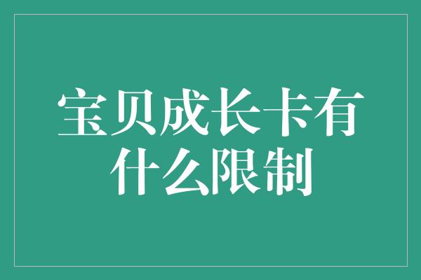 宝贝成长卡有什么限制