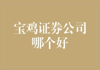 宝鸡本地证券公司深度评测：哪家证券公司更值得信赖？