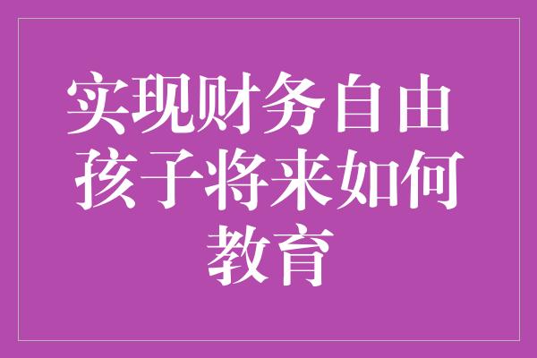 实现财务自由 孩子将来如何教育