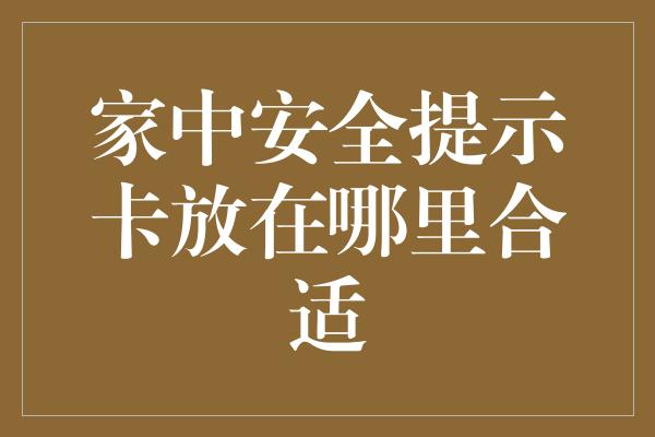 家中安全提示卡放在哪里合适