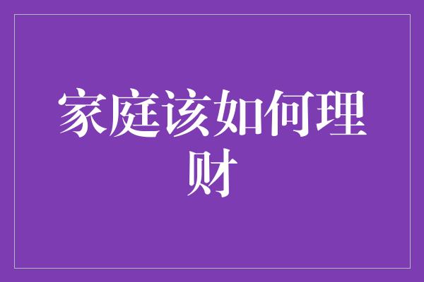 家庭该如何理财