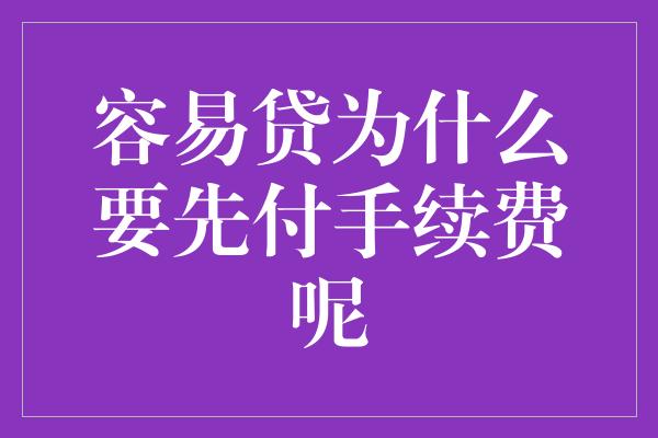 容易贷为什么要先付手续费呢