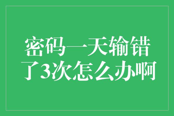 密码一天输错了3次怎么办啊