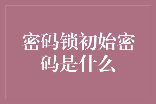 密码锁初始密码是什么