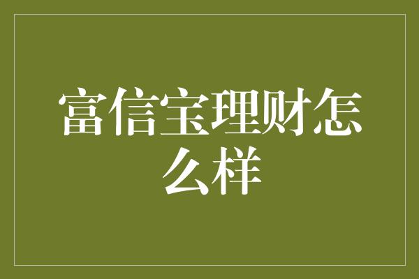 富信宝理财怎么样