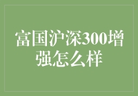 富国沪深300增强策略：洞察市场机遇，实现财富增值