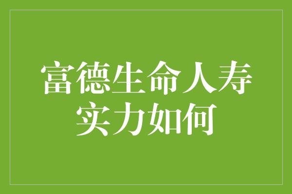 富德生命人寿实力如何