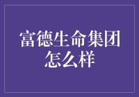 富德生命集团：构建综合金融服务平台，引领行业发展