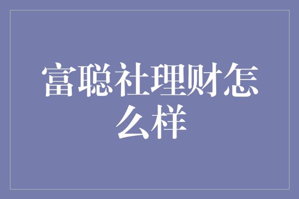 富聪社理财怎么样