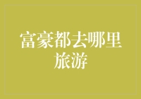 富豪们都去哪儿浪？揭秘富豪们的度假胜地