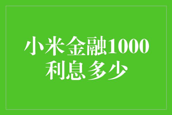 小米金融1000利息多少