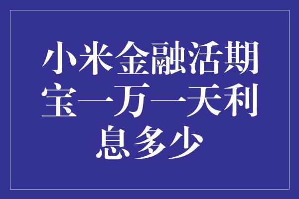 小米金融活期宝一万一天利息多少