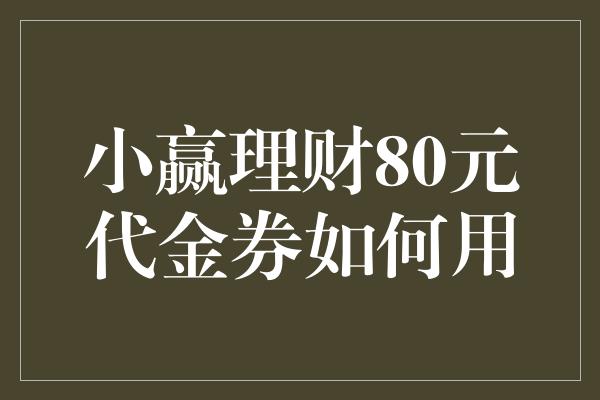 小赢理财80元代金券如何用