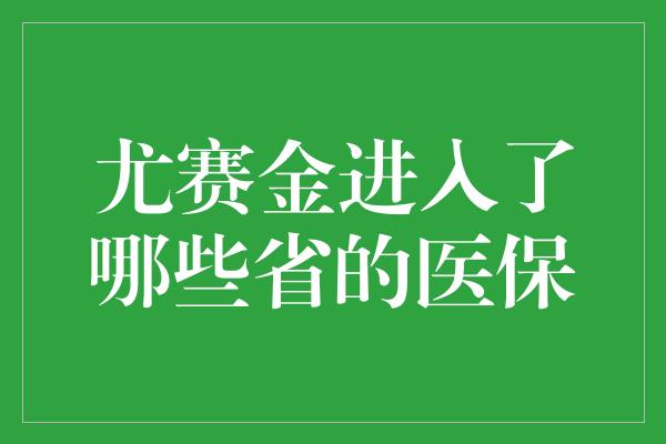 尤赛金进入了哪些省的医保