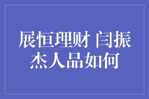 展恒理财 闫振杰人品如何