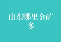 山东哪里金矿多？都在我家后院呢！