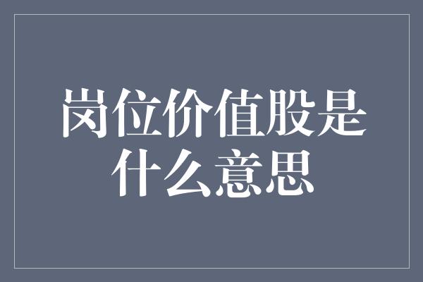 岗位价值股是什么意思