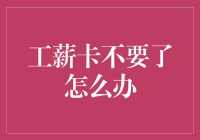 工薪卡不要了怎么办？难道要我把它挂墙上当装饰吗？