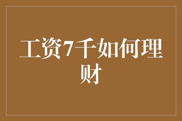 工资7千如何理财