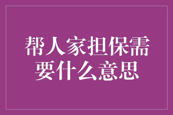 帮人家担保需要什么意思