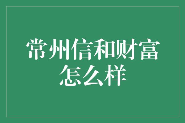 常州信和财富怎么样